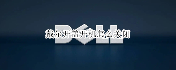 戴尔开盖开机怎么关闭