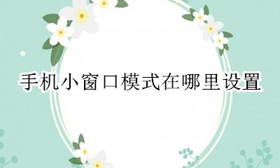 手机小窗口模式在哪里设置 手机小窗口模式怎么设置