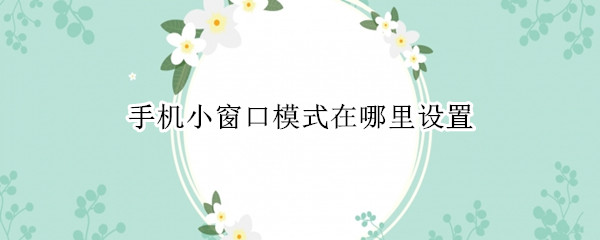 手机小窗口模式在哪里设置