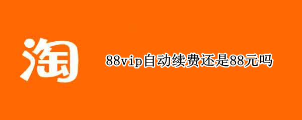 88vip自动续费还是88元吗