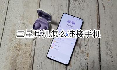 三星耳机怎么连接手机 三星耳机怎么连接华为手机