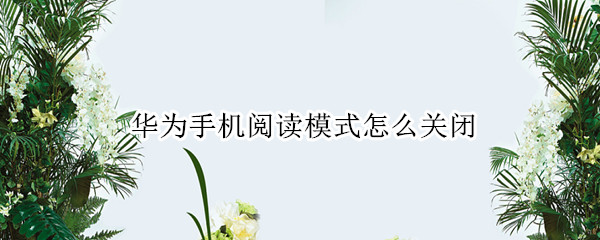 华为手机阅读模式怎么关闭