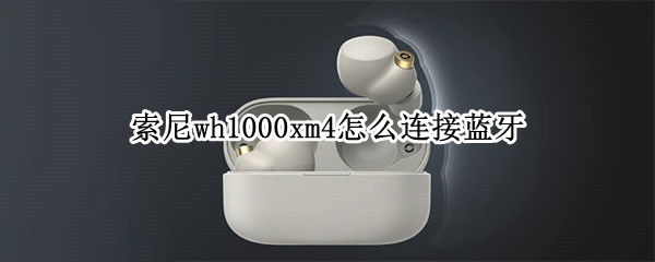 索尼wh1000xm4怎么连接蓝牙