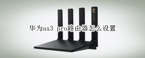 华为ax3 pro路由器怎么设置