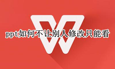 ppt如何不让别人修改只能看 如何设置ppt不允许别人修改