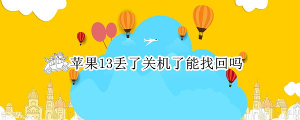 苹果13丢了关机了能找回吗