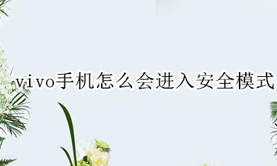 vivo手机怎么会进入安全模式 vivo手机安全模式怎么进入正常模式