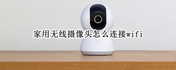 家用无线摄像头怎么连接wifi