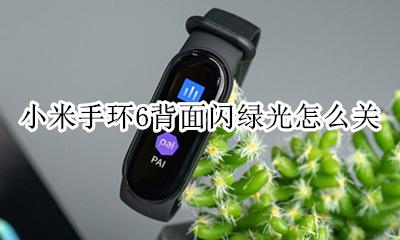 小米手环6背面闪绿光怎么关 小米手环6后面闪绿光怎么关