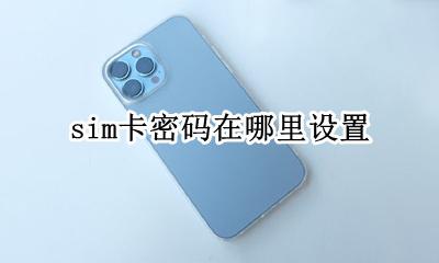 怎么设置sim卡密码 sim卡密码在哪里设置