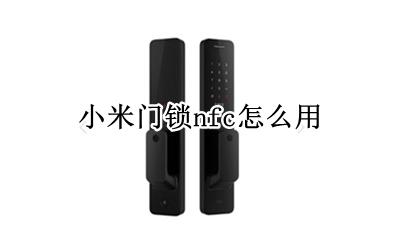 小米门锁nfc怎么用 小米电子锁nfc怎么用