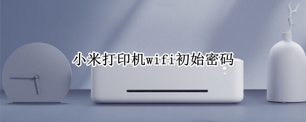 小米打印机wifi初始密码