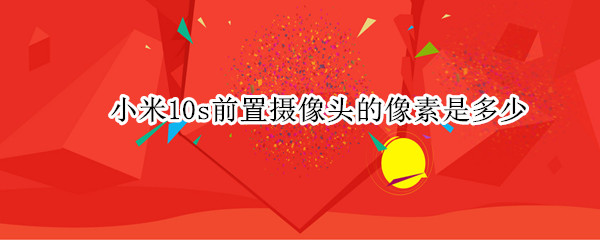 小米10s前置摄像头的像素是多少