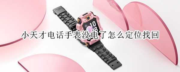 小天才电话手表没电了怎么定位找回