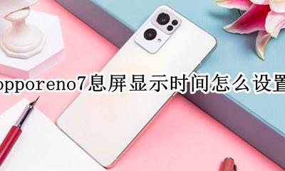 opporeno7息屏时钟怎么设置 opporeno7息屏显示时间怎么设置