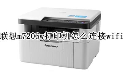 联想m7206w打印机怎么连接wifi 联想m7206w打印机怎么连接苹果电脑