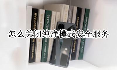 安全模式咋关闭 怎么关闭纯净模式安全服务