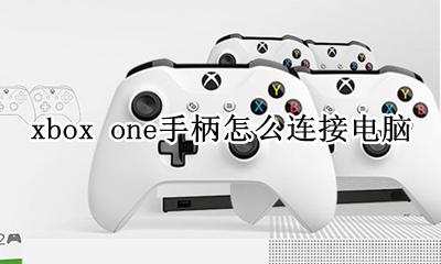 xbox手柄连接台式电脑 xbox one手柄怎么连接电脑