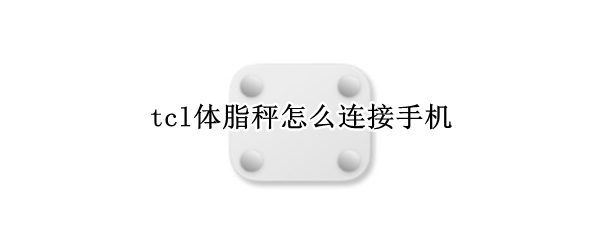 tcl体脂秤怎么连接手机