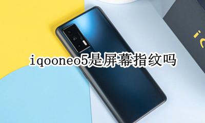 iqooneo5是屏幕指纹吗 iqooneo5有指纹解锁吗
