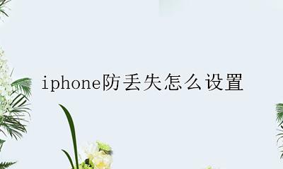 iphone防丢失怎么设置 苹果手机怎么设置防丢失功能
