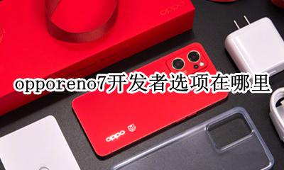 opporeno7开发者选项在哪里 opporeno手机开发者选项在哪里
