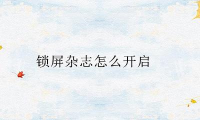 锁屏杂志怎么开启 怎样关闭屏锁杂志
