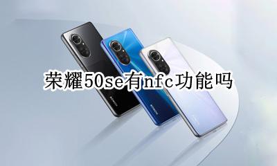 荣耀50s有没有NFC? 荣耀50se有nfc功能吗
