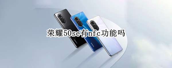 荣耀50se有nfc功能吗
