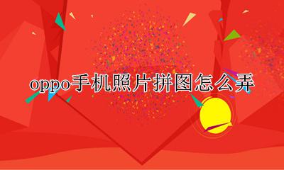 OPPO手机怎么拼图? oppo手机照片拼图怎么弄