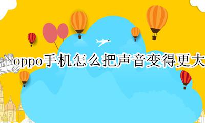 oppo手机怎么把声音变得更大 oppo手机通话声音小了怎么可以让它变大