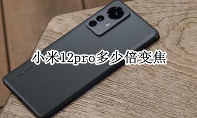 小米12 多少倍变焦 小米12pro多少倍变焦