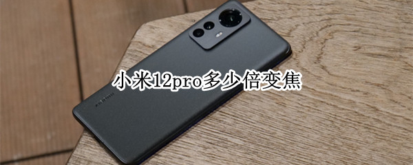 小米12pro多少倍变焦