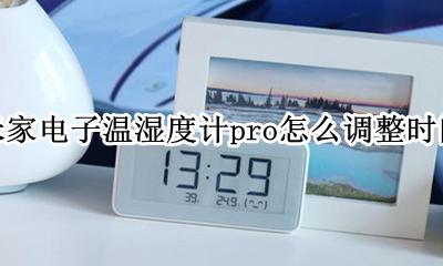 小米温度湿度计pro修改时间 米家电子温湿度计pro怎么调整时间