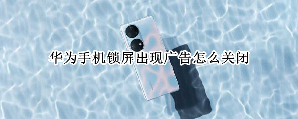 华为手机锁屏出现广告怎么关闭
