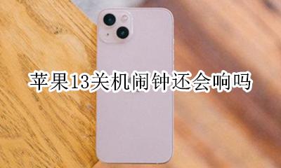 苹果13关机闹钟还会响吗 苹果13关机以后闹钟还响么