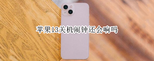 苹果13关机闹钟还会响吗
