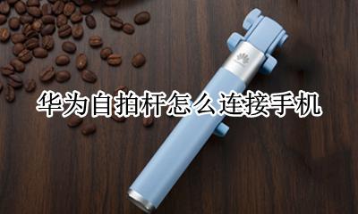 华为自拍杆怎么连接手机 华为手机自拍杆怎么使用教程