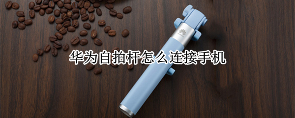 华为自拍杆怎么连接手机