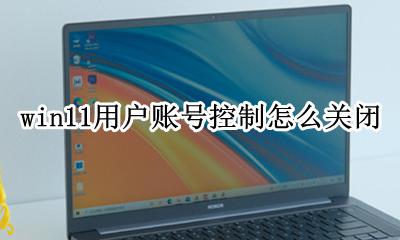 怎么退出win 11账户 win11用户账号控制怎么关闭