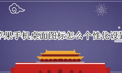 如何设置苹果手机桌面图标 苹果手机桌面图标怎么个性化设置