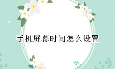 手机屏幕时间怎么设置 手机屏幕时间怎么调