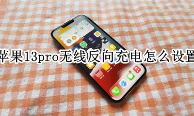 苹果13pro支持无线反向充电吗 苹果13pro无线反向充电怎么设置
