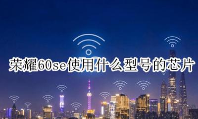 荣耀60se使用什么型号的芯片 荣耀60Se什么处理器
