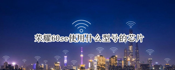 荣耀60se使用什么型号的芯片