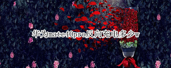 华为mate40pro反向充电多少w