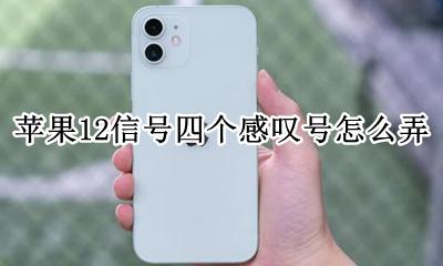 苹果12信号四个感叹号怎么弄 苹果12信号四个叹号和四个竖