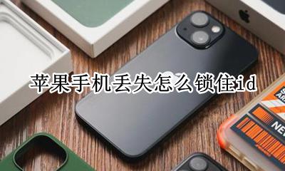 苹果手机丢失怎么锁住id 苹果手机丢失怎么锁住丢失的电话