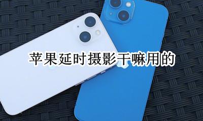 苹果延时摄影怎么玩 苹果延时摄影干嘛用的