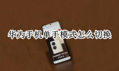 华为手机单手模式怎么切换 华为手机如何设置单手模式切换